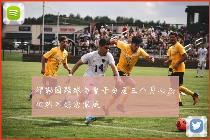 穆勒因踢球与妻子分居三个月心态坦然不想念家庭