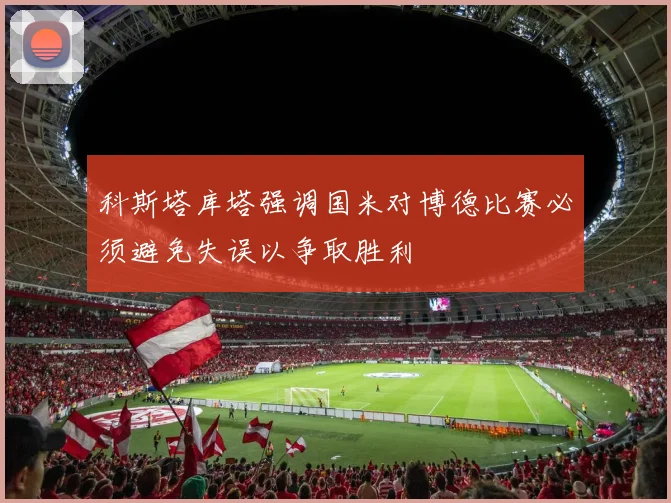 科斯塔库塔强调国米对博德比赛必须避免失误以争取胜利