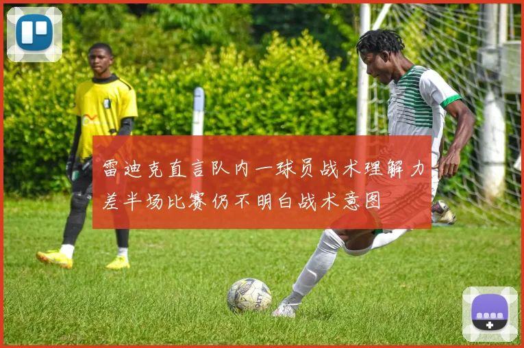 雷迪克直言队内一球员战术理解力差半场比赛仍不明白战术意图