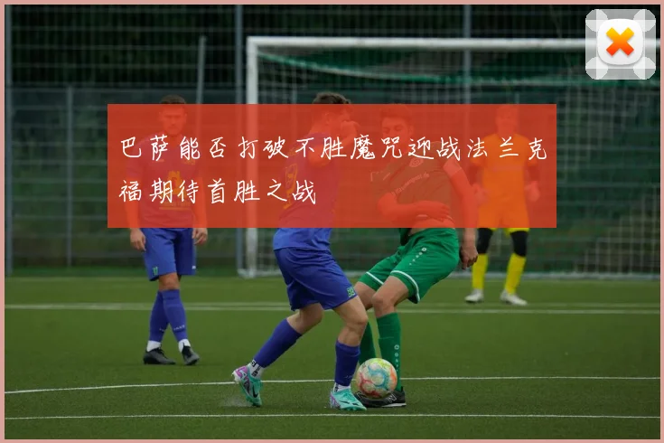 巴萨能否打破不胜魔咒迎战法兰克福期待首胜之战