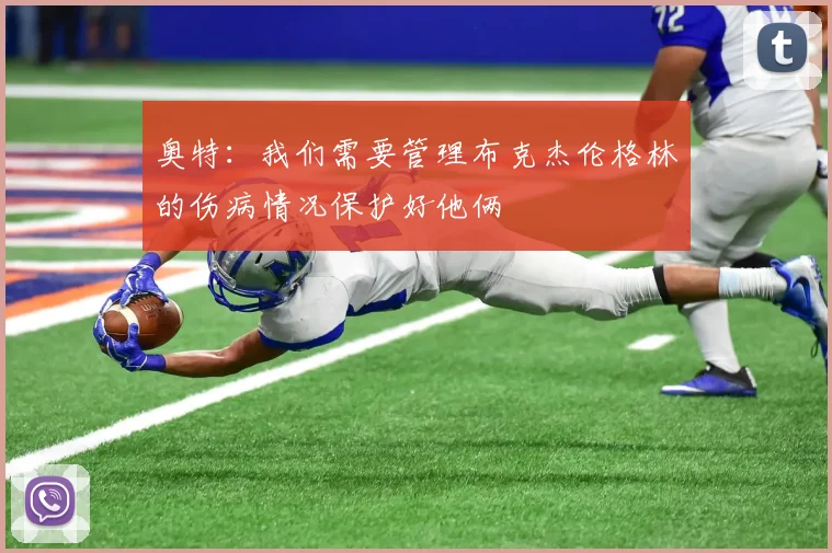 奥特：我们需要管理布克杰伦格林的伤病情况保护好他俩