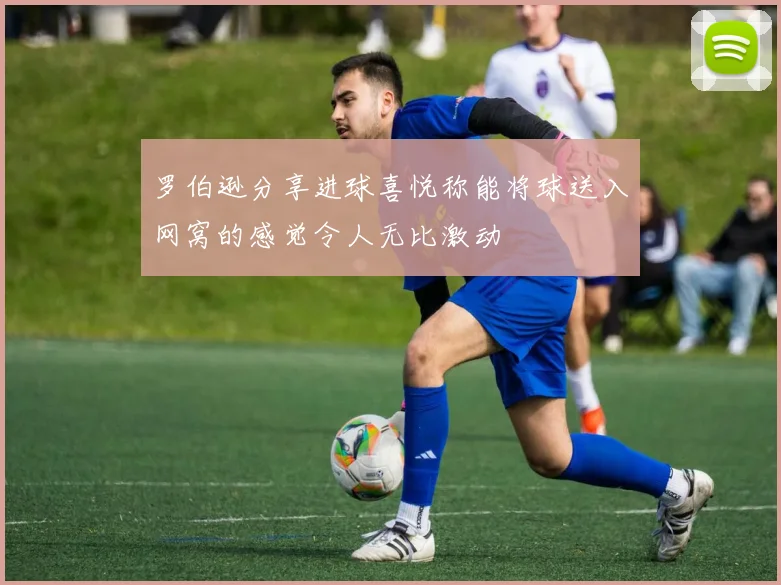 罗伯逊分享进球喜悦称能将球送入网窝的感觉令人无比激动