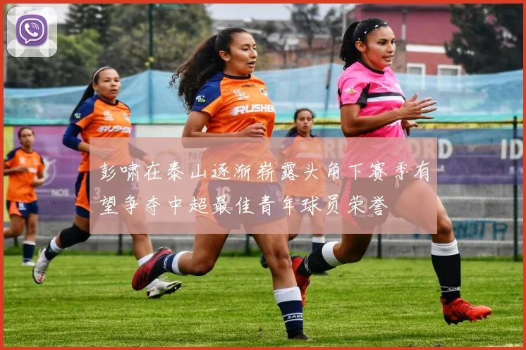 彭啸在泰山逐渐崭露头角下赛季有望争夺中超最佳青年球员荣誉