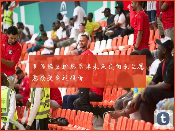 罗马诺分析恩昆库未来走向米兰愿意接受合适报价