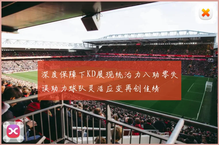 深度保障下KD展现统治力八助零失误助力球队灵活应变再创佳绩