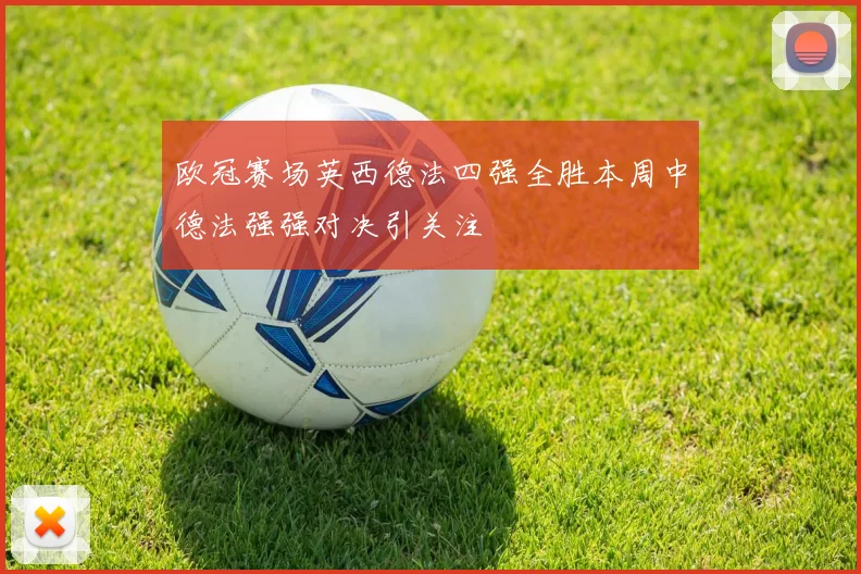 欧冠赛场英西德法四强全胜本周中德法强强对决引关注