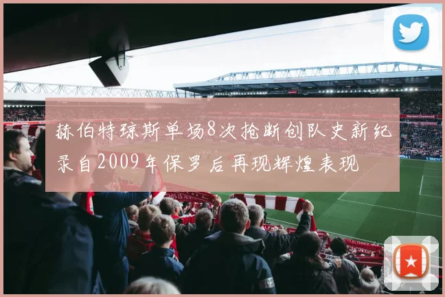 赫伯特琼斯单场8次抢断创队史新纪录自2009年保罗后再现辉煌表现