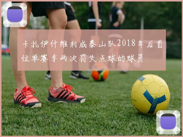 卡扎伊什维利成泰山队2018年后首位单赛季两次罚失点球的球员