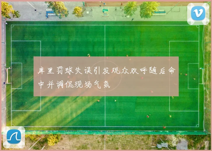 库里罚球失误引发观众欢呼随后命中并调侃现场气氛