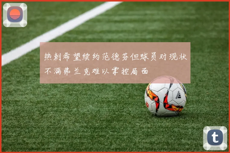 热刺希望续约范德芬但球员对现状不满弗兰克难以掌控局面