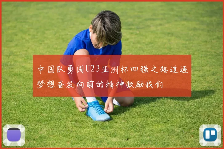 中国队勇闯U23亚洲杯四强之路追逐梦想奋发向前的精神激励我们