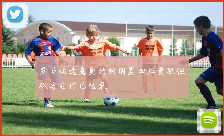 罗马诺透露奥纳纳明夏回归曼联但双方合作已结束
