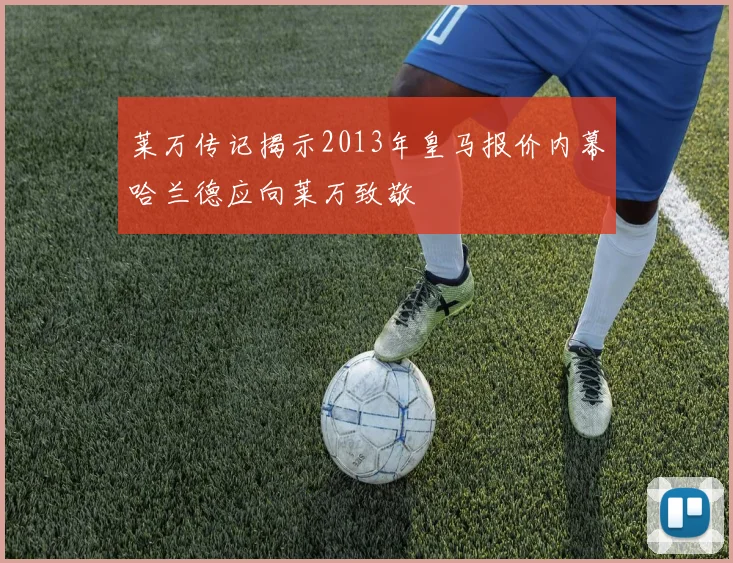 莱万传记揭示2013年皇马报价内幕哈兰德应向莱万致敬