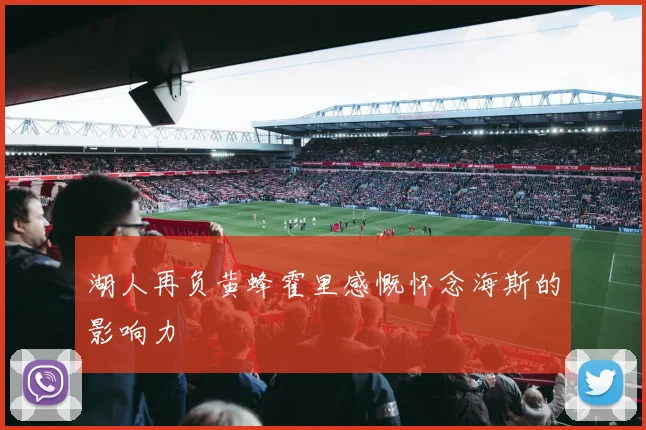 湖人再负黄蜂霍里感慨怀念海斯的影响力