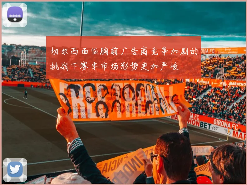切尔西面临胸前广告商竞争加剧的挑战下赛季市场形势更加严峻