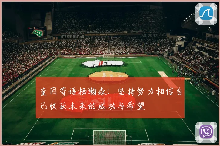 奎因寄语杨瀚森：坚持努力相信自己收获未来的成功与希望