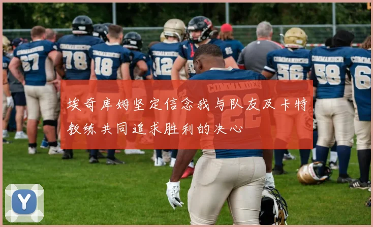 埃奇库姆坚定信念我与队友及卡特教练共同追求胜利的决心